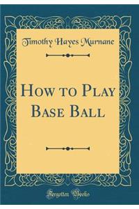 How to Play Base Ball (Classic Reprint)