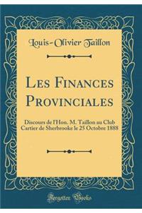 Les Finances Provinciales: Discours de l'Hon. M. Taillon Au Club Cartier de Sherbrooke Le 25 Octobre 1888 (Classic Reprint)