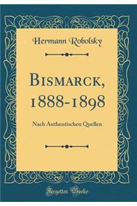 Bismarck, 1888-1898: Nach Authentischen Quellen (Classic Reprint)