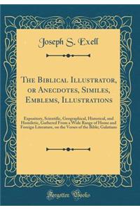 The Biblical Illustrator, or Anecdotes, Similes, Emblems, Illustrations: Expository, Scientific, Geographical, Historical, and Homiletic, Gathered from a Wide Range of Home and Foreign Literature, on the Verses of the Bible; Galatians (Classic Repr