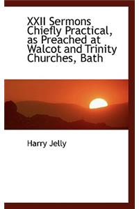 XXII Sermons Chiefly Practical, as Preached at Walcot and Trinity Churches, Bath