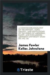 A Concise Bibliography of the History, Topography, and Institutions of the Shires of Aberdeen, Banff, and Kincardine