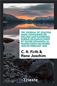 The Journal of Joachim Hane: Containing His Escapes and Sufferings During His Employment by Oliver Cromwell in France from November 1653 to February 1