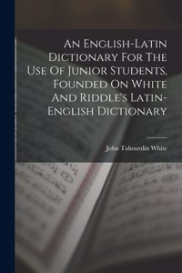 English-latin Dictionary For The Use Of Junior Students, Founded On White And Riddle's Latin-english Dictionary