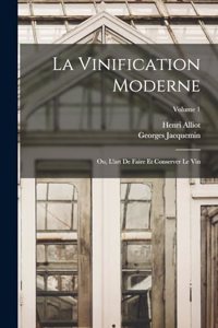 Vinification Moderne; Ou, L'art De Faire Et Conserver Le Vin; Volume 1