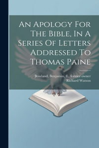 Apology For The Bible, In A Series Of Letters Addressed To Thomas Paine