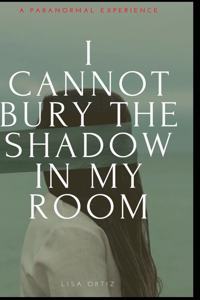 I Cannot Bury the Shadow In My Room