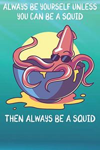 Always Be Yourself Unless You Can Be A Squid Then Always Be A Squid