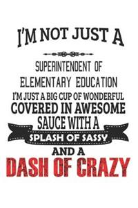 I'm Not Just A Superintendent Of Elementary Education I'm Just A Big Cup Of Wonderful Covered In Awesome Sauce With A Splash Of Sassy And A Dash Of Crazy