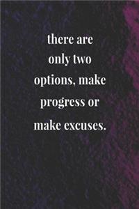 There Are Only Two Options, Make Progress Or Make Excuses.