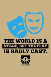 The World Is A Stage, But The Play Is Badly Cast. Oscar Wilde