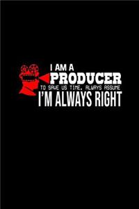 I am a producer. To save us time, always assume I'm always right