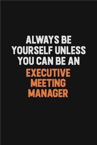 Always Be Yourself Unless You Can Be An Executive Meeting Manager