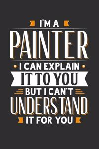 I'm A Painter I can explain it to you but I can't understand it for you: 100 page Blank lined 6 x 9 journal to jot down your ideas and notes