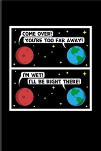 Come Over! You're Too Far Away! I'm Wet! I'll Be Right There!