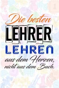 Die besten Lehrer lehren aus dem Herzen, nicht aus dem Buch.