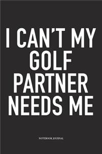 I Can't My Golf Partner Needs Me
