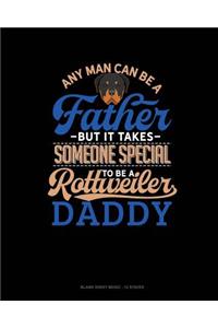 Any Man Can Be A Father But It Takes Someone Special To Be A Rottweiler Daddy