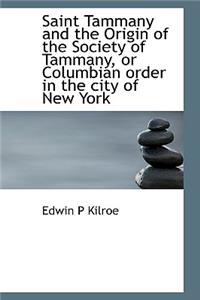 Saint Tammany and the Origin of the Society of Tammany, or Columbian Order in the City of New York