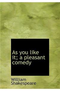 As You Like It; A Pleasant Comedy