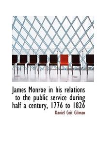 James Monroe in His Relations to the Public Service During Half a Century, 1776 to 1826