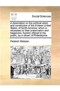 A Dissertation on the Political Union and Constitution of the Thirteen United States, of North-America