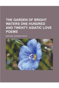 The Garden of Bright Waters One Hundred and Twenty Asiatic Love Poems