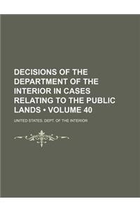 Decisions of the Department of the Interior in Cases Relating to the Public Lands (Volume 40)