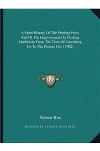 A Short History Of The Printing Press And Of The Improvements In Printing Machinery From The Time Of Gutenberg Up To The Present Day (1902)