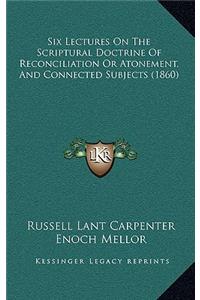 Six Lectures on the Scriptural Doctrine of Reconciliation or Atonement, and Connected Subjects (1860)