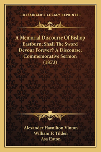 Memorial Discourse Of Bishop Eastburn; Shall The Sword Devour Forever? A Discourse; Commemorative Sermon (1873)