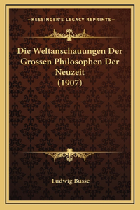 Weltanschauungen Der Grossen Philosophen Der Neuzeit (1907)
