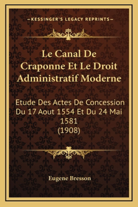 Le Canal de Craponne Et Le Droit Administratif Moderne: Etude Des Actes de Concession Du 17 Aout 1554 Et Du 24 Mai 1581 (1908)