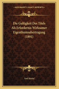 Die Gultigkeit Des Titels Als Erfordernis Wirksamer Eigenthumsubertragung (1891)