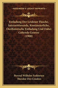 Entladung Der Leidener Flasche, Intermittierende, Kontinuierliche, Oszillatorische Entladung Und Dabei Geltende Gesetze (1908)