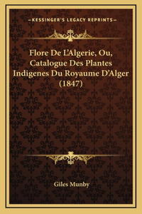 Flore De L'Algerie, Ou, Catalogue Des Plantes Indigenes Du Royaume D'Alger (1847)