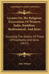 Lecture On The Religious Excavations Of Western India, Buddhist, Brahmanical, And Jaina