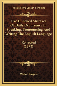 Five Hundred Mistakes Of Daily Occurrence In Speaking, Pronouncing And Writing The English Language