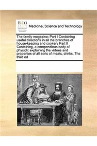 The Family Magazine: Part I Containing Useful Directions in All the Branches of House-Keeping and Cookery Part II Containing, a Compendious Body of Physick: Explaining t