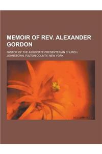 Memoir of REV. Alexander Gordon; Pastor of the Associate Presbyterian Church, Johnstown, Fulton County, New York