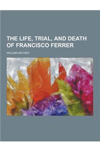The Life, Trial, and Death of Francisco Ferrer