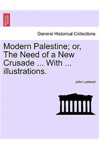 Modern Palestine; Or, the Need of a New Crusade ... with ... Illustrations.