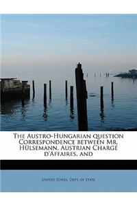 The Austro-Hungarian Question Correspondence Between Mr. Hulsemann, Austrian Charge D'Affaires, and