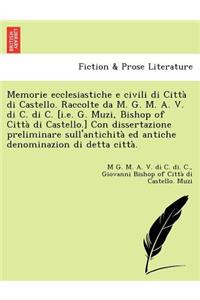 Memorie Ecclesiastiche E Civili Di Citta Di Castello. Raccolte Da M. G. M. A. V. Di C. Di C. [I.E. G. Muzi, Bishop of Citta Di Castello.] Con Dissertazione Preliminare Sull'antichita Ed Antiche Denominazion Di Detta Citta.