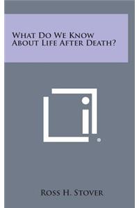 What Do We Know about Life After Death?