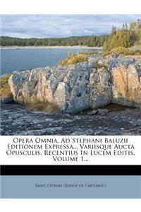 Opera Omnia, Ad Stephani Baluzii Editionem Expressa... Variisque Aucta Opusculis, Recentius in Lucem Editis, Volume 1...