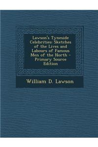 Lawson's Tyneside Celebrities: Sketches of the Lives and Labours of Famous Men of the North