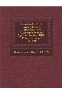 Handbook of the Amaryllideae, Including the Alstroemerieae and Agaveae Volume 1888