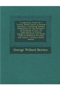 A Laboratory Guide for a Twenty Weeks Course in General Chemistry: Containing Detailed Illustrations for the Successful Performance of Over 150 Experi