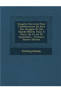 Congres Universel Pour L'Amelioration Du Sort Des Aveugles Et Des Sourds-Muets: Tenu a Paris, Du 23 Au 30 Septembre